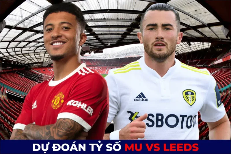 Dự đoán kết quả trận đấu hòa MU 2-2 Leeds